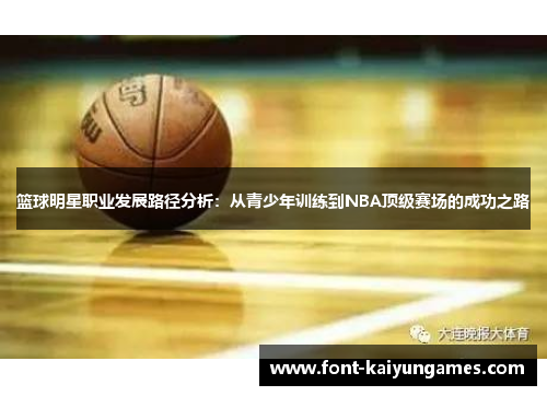 篮球明星职业发展路径分析：从青少年训练到NBA顶级赛场的成功之路