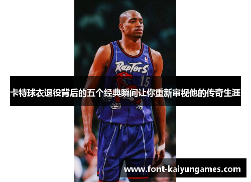 卡特球衣退役背后的五个经典瞬间让你重新审视他的传奇生涯