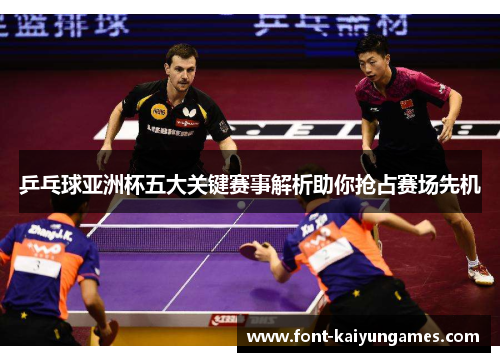 乒乓球亚洲杯五大关键赛事解析助你抢占赛场先机