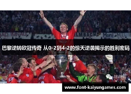 巴黎逆转欧冠传奇 从0-2到4-2的惊天逆袭揭示的胜利密码