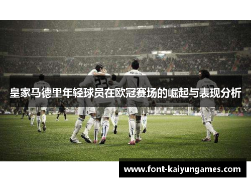 皇家马德里年轻球员在欧冠赛场的崛起与表现分析