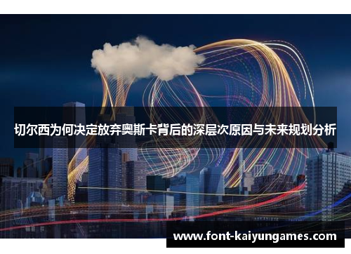 切尔西为何决定放弃奥斯卡背后的深层次原因与未来规划分析