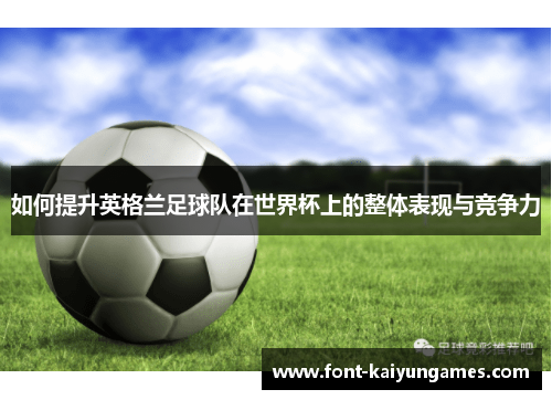 如何提升英格兰足球队在世界杯上的整体表现与竞争力