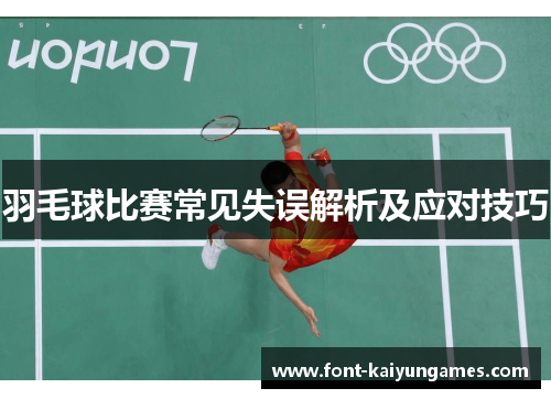 羽毛球比赛常见失误解析及应对技巧 羽毛球比赛常见失误解析及应对技巧