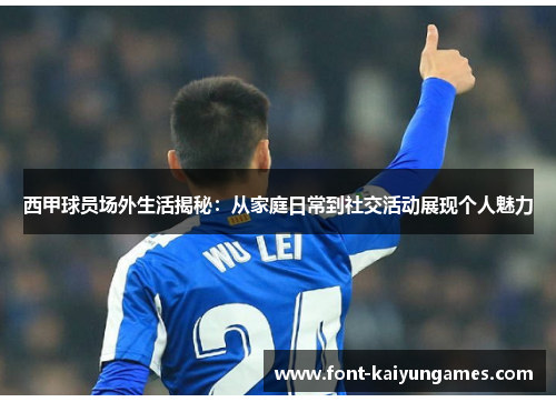 西甲球员场外生活揭秘:从家庭日常到社交活动展现个人魅力 西甲球员场外生活揭秘:从家庭日常到社交活动展现个人魅力