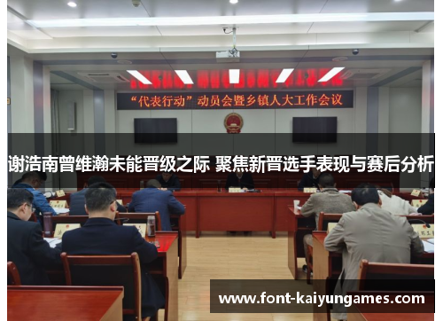 谢浩南曾维瀚未能晋级之际 聚焦新晋选手表现与赛后分析 谢浩南曾维瀚未能晋级之际 聚焦新晋选手表现与赛后分析