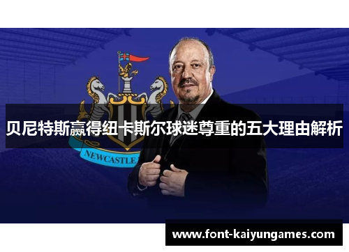 贝尼特斯赢得纽卡斯尔球迷尊重的五大理由解析 贝尼特斯赢得纽卡斯尔球迷尊重的五大理由解析