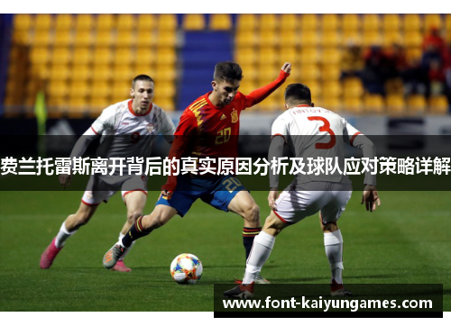 费兰托雷斯离开背后的真实原因分析及球队应对策略详解 费兰托雷斯离开背后的真实原因分析及球队应对策略详解