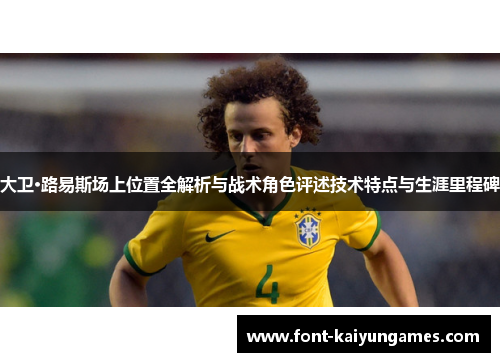 大卫·路易斯场上位置全解析与战术角色评述技术特点与生涯里程碑 大卫·路易斯场上位置全解析与战术角色评述技术特点与生涯里程碑