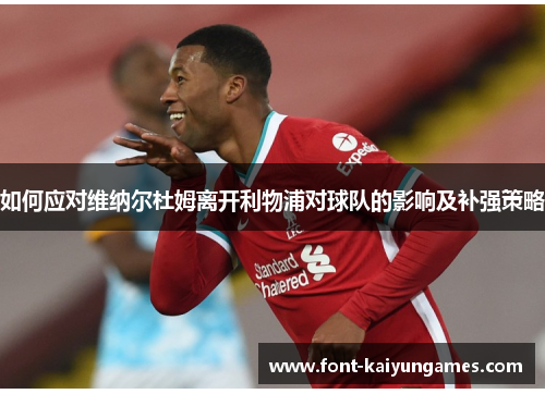 如何应对维纳尔杜姆离开利物浦对球队的影响及补强策略 如何应对维纳尔杜姆离开利物浦对球队的影响及补强策略