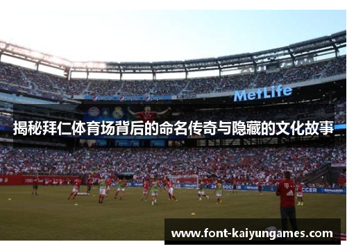 揭秘拜仁体育场背后的命名传奇与隐藏的文化故事 揭秘拜仁体育场背后的命名传奇与隐藏的文化故事