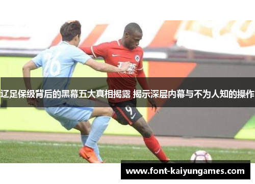 辽足保级背后的黑幕五大真相揭露 揭示深层内幕与不为人知的操作 辽足保级背后的黑幕五大真相揭露 揭示深层内幕与不为人知的操作