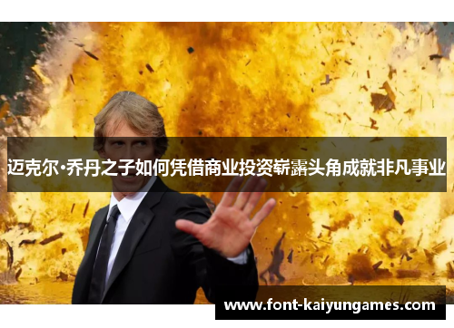 迈克尔·乔丹之子如何凭借商业投资崭露头角成就非凡事业 迈克尔·乔丹之子如何凭借商业投资崭露头角成就非凡事业