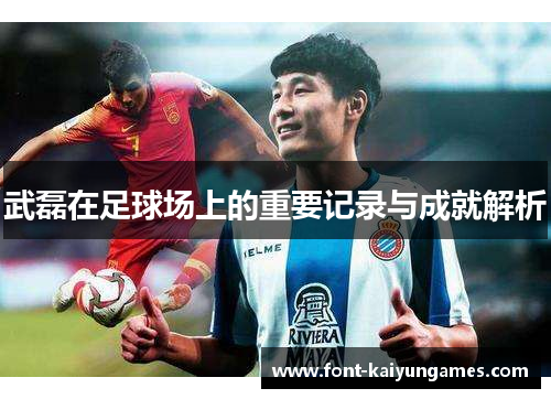 武磊在足球场上的重要记录与成就解析 武磊在足球场上的重要记录与成就解析
