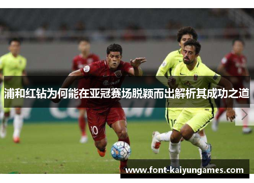 浦和红钻为何能在亚冠赛场脱颖而出解析其成功之道 浦和红钻为何能在亚冠赛场脱颖而出解析其成功之道