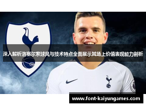 深入解析洛塞尔索球风与技术特点全面展示其场上价值表现能力剖析 深入解析洛塞尔索球风与技术特点全面展示其场上价值表现能力剖析