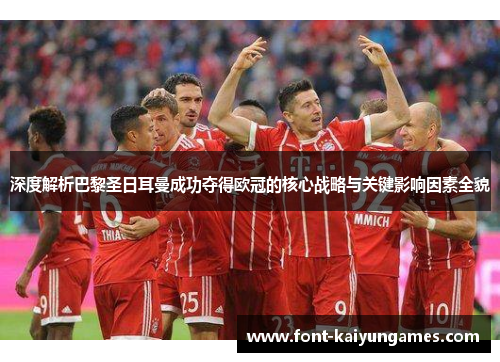 深度解析巴黎圣日耳曼成功夺得欧冠的核心战略与关键影响因素全貌 深度解析巴黎圣日耳曼成功夺得欧冠的核心战略与关键影响因素全貌