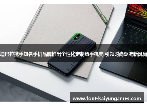 迪巴拉携手知名手机品牌推出个性化定制版手机壳 引领时尚潮流新风尚 迪巴拉携手知名手机品牌推出个性化定制版手机壳 引领时尚潮流新风尚